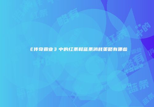 《传奇霸业》中的红条和蓝条消耗策略有哪些