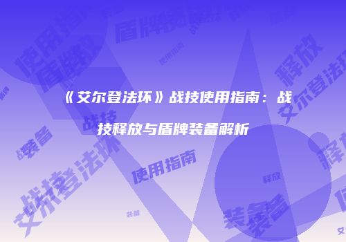 《艾尔登法环》战技使用指南：战技释放与盾牌装备解析