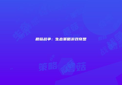蘑菇战争：生态策略游戏奇想