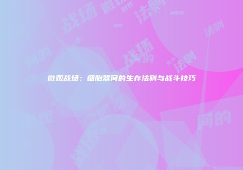 微观战场：细胞器间的生存法则与战斗技巧