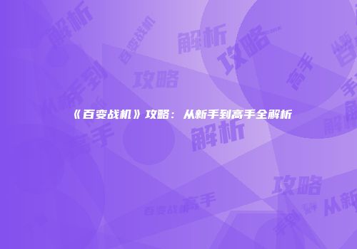 《百变战机》攻略：从新手到高手全解析