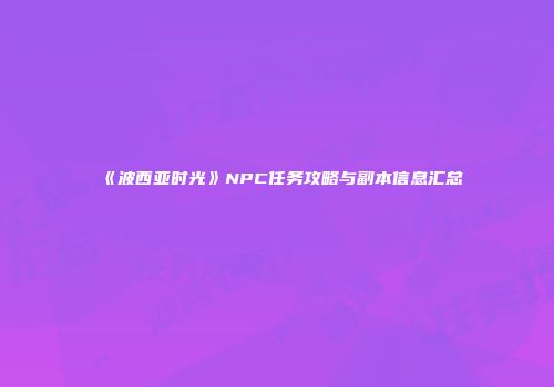 《波西亚时光》NPC任务攻略与副本信息汇总