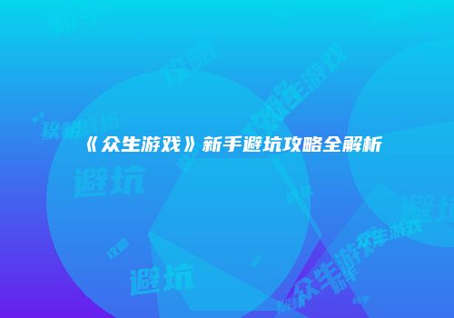 《众生游戏》新手避坑攻略全解析