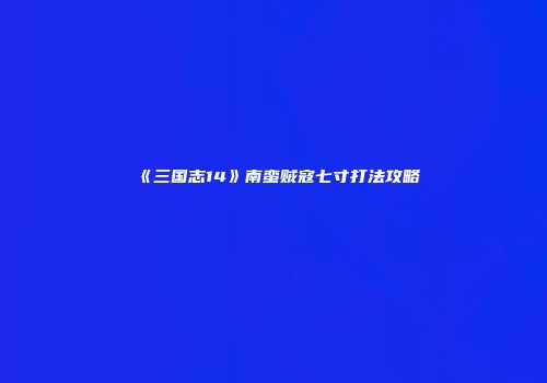 《三国志14》南蛮贼寇七寸打法攻略