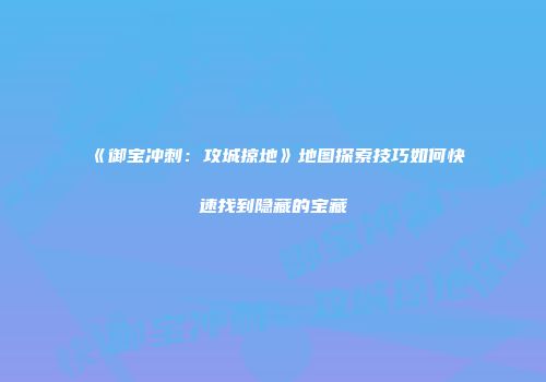 《御宝冲刺：攻城掠地》地图探索技巧如何快速找到隐藏的宝藏