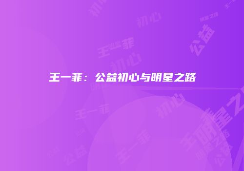 王一菲：公益初心与明星之路