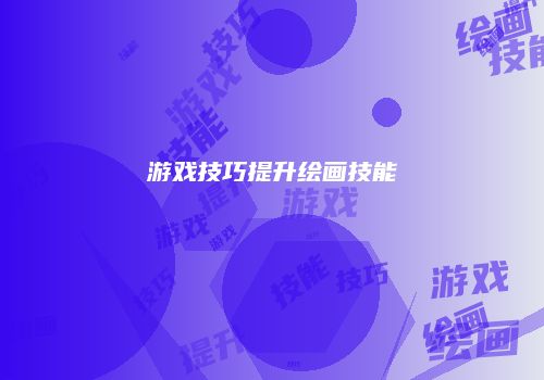 游戏技巧提升绘画技能