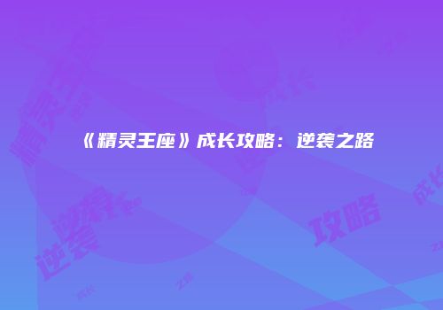 《精灵王座》成长攻略：逆袭之路