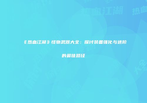 《热血江湖》怪物武器大全：探讨装备强化与进阶的最佳路径