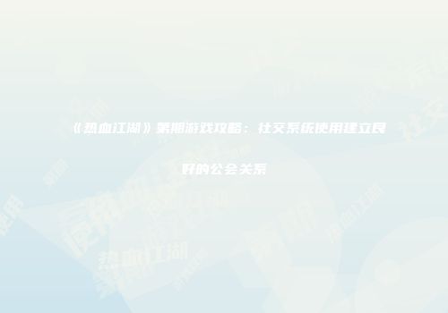 《热血江湖》第期游戏攻略：社交系统使用建立良好的公会关系