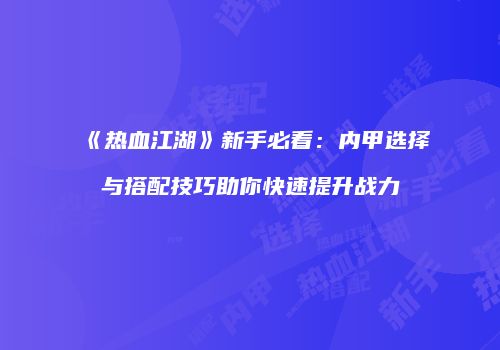 《热血江湖》新手必看：内甲选择与搭配技巧助你快速提升战力