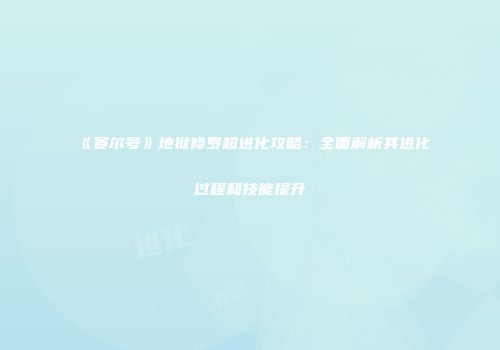 《赛尔号》地狱修罗超进化攻略：全面解析其进化过程和技能提升