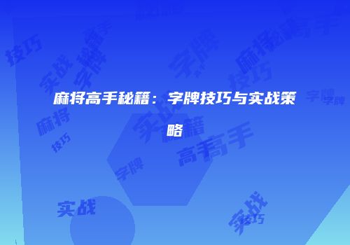 麻将高手秘籍：字牌技巧与实战策略