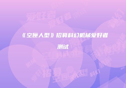 《空匣人型》招募科幻机械爱好者测试