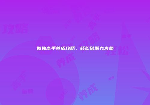数独高手养成攻略：轻松破解九宫格