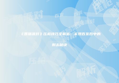 《香肠派对》压枪技巧全解析：实现百发百中的射击秘诀