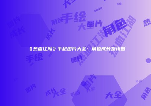 《热血江湖》手绘图片大全：角色成长路线图