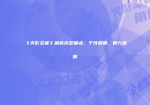 《火影忍者》角色造型盘点：个性鲜明，魅力无限