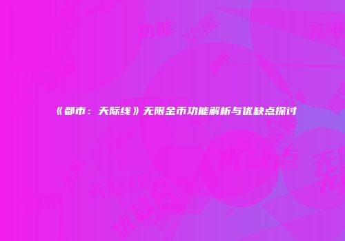 《都市：天际线》无限金币功能解析与优缺点探讨