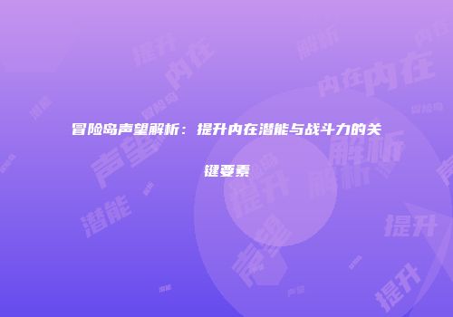冒险岛声望解析：提升内在潜能与战斗力的关键要素