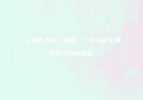 《第五人格》揭秘：厂长与园丁的羁绊与技能解析