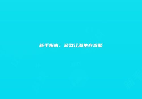 新手指南：游戏江湖生存攻略