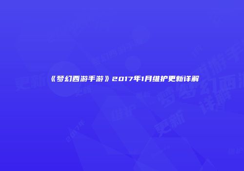 《梦幻西游手游》2017年1月维护更新详解