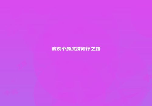 游戏中的武侠修行之路
