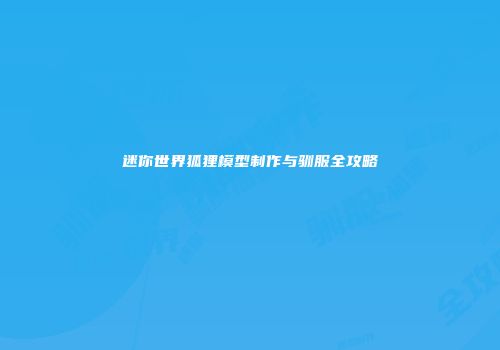 迷你世界狐狸模型制作与驯服全攻略