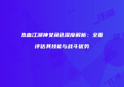热血江湖神女角色深度解析：全面评估其技能与战斗优势