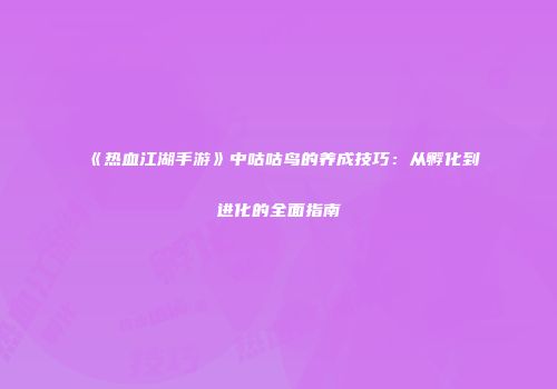 《热血江湖手游》中咕咕鸟的养成技巧：从孵化到进化的全面指南