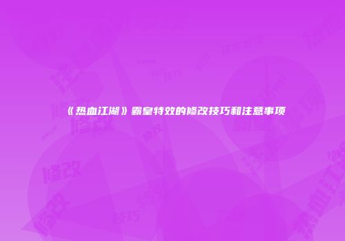 《热血江湖》霸皇特效的修改技巧和注意事项