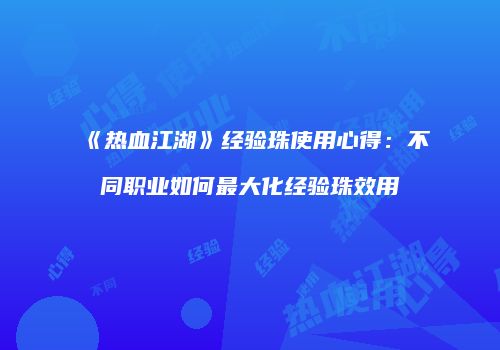 《热血江湖》经验珠使用心得：不同职业如何最大化经验珠效用