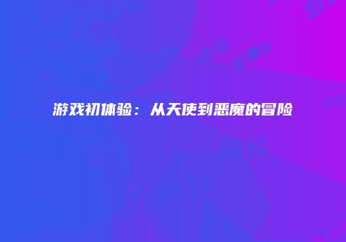 游戏初体验：从天使到恶魔的冒险