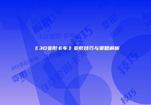 《3D变形卡车》变形技巧与策略解析