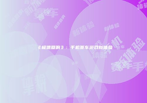 《极速回响》：手机赛车游戏新体验