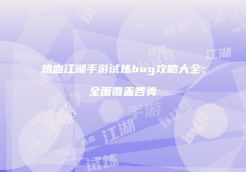 热血江湖手游试炼bug攻略大全：全面覆盖各类