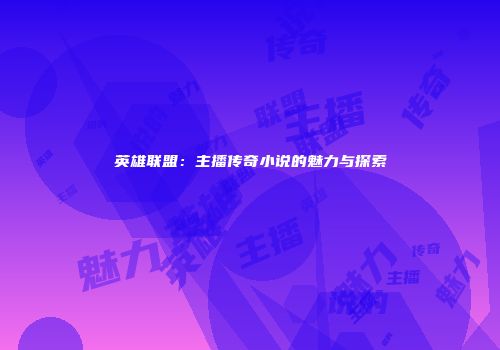 英雄联盟：主播传奇小说的魅力与探索