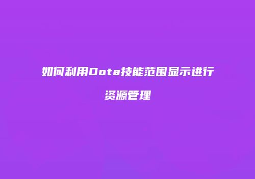 如何利用Dota技能范围显示进行资源管理