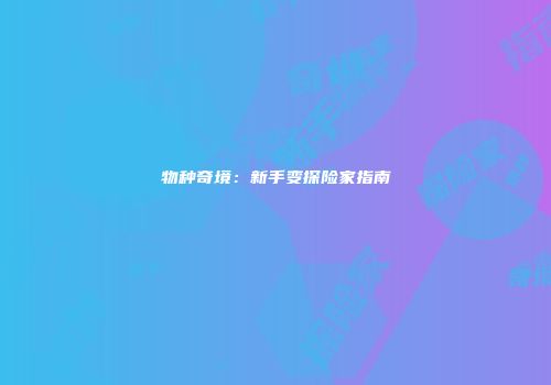 物种奇境：新手变探险家指南