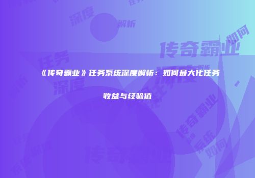 《传奇霸业》任务系统深度解析：如何最大化任务收益与经验值