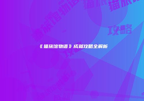 《猫旅馆物语》成就攻略全解析