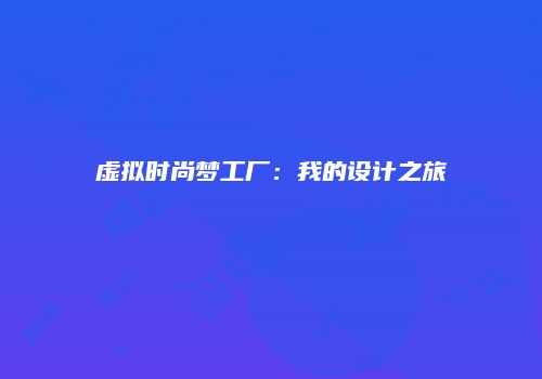 虚拟时尚梦工厂：我的设计之旅