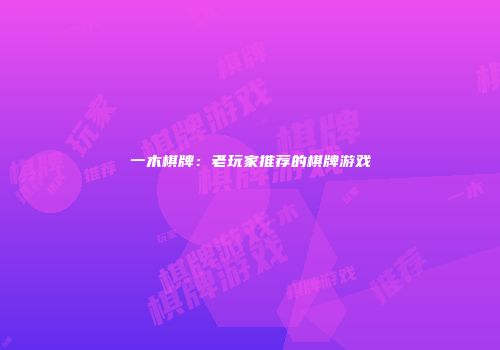 一木棋牌：老玩家推荐的棋牌游戏