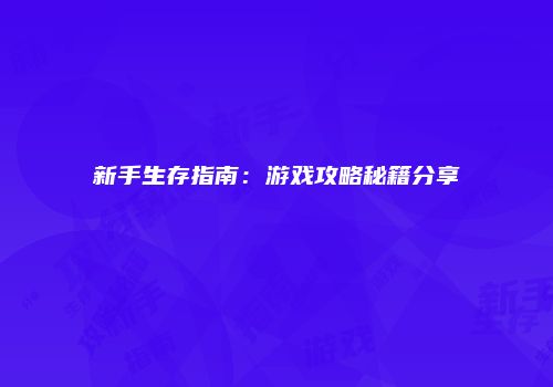 新手生存指南：游戏攻略秘籍分享