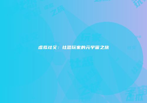 虚拟社交：社恐玩家的元宇宙之旅