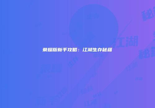 荣耀版新手攻略：江湖生存秘籍