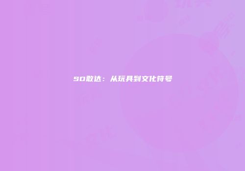 SD敢达：从玩具到文化符号