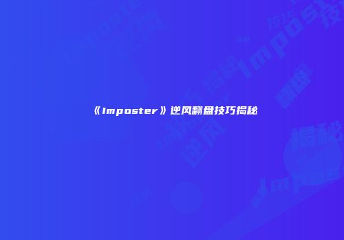 《Imposter》逆风翻盘技巧揭秘