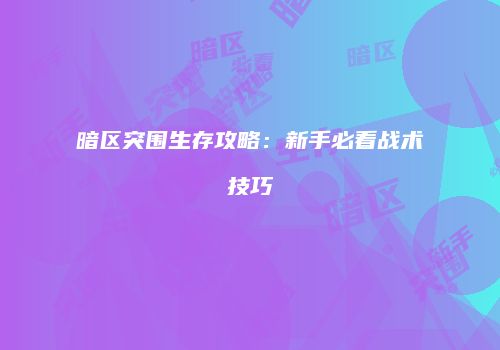 暗区突围生存攻略：新手必看战术技巧